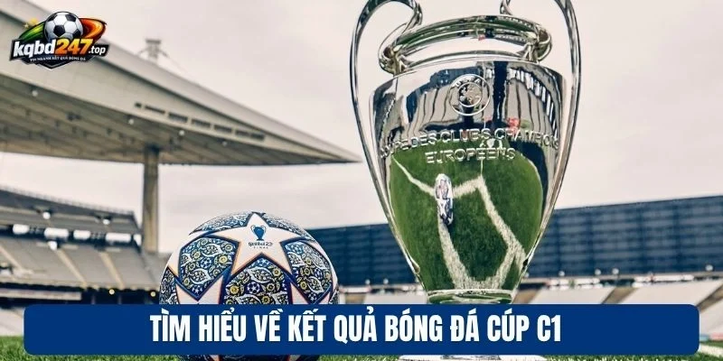 KQBD C1 1 Tìm hiểu về kết quả bóng đá cúp C1